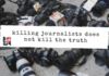Killing journalists does not kill the truth